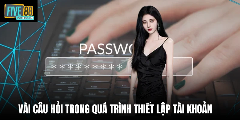 Vài câu hỏi trong quá trình thiết lập tài khoản 